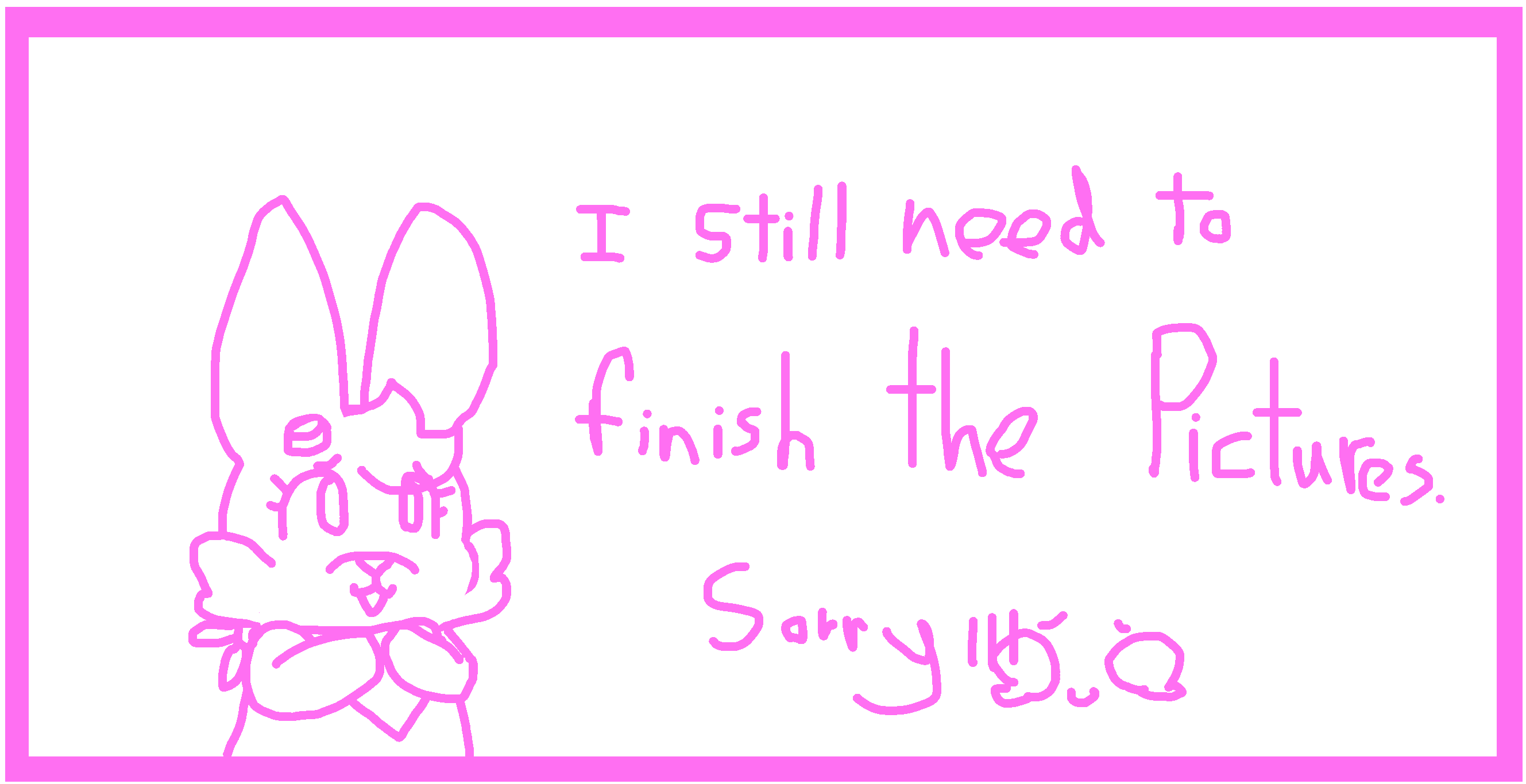 A bunny with a disapointed smile saying 'I still need to finish the pictures. Sorry.'